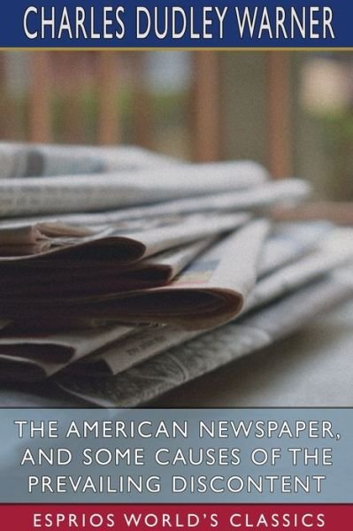 Cover for Charles Dudley Warner · The American Newspaper, and Some Causes of the Prevailing Discontent (Esprios Classics) (Paperback Book) (2024)