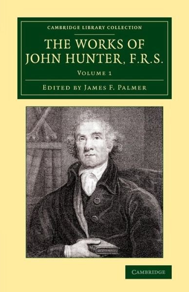 The Works of John Hunter, F.R.S.: With Notes - Cambridge Library Collection - History of Medicine - John Hunter - Books - Cambridge University Press - 9781108079570 - March 26, 2015