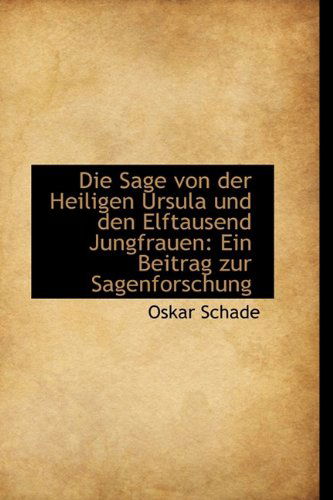 Cover for Oskar Schade · Die Sage Von Der Heiligen Ursula Und den Elftausend Jungfrauen: Ein Beitrag Zur Sagenforschung (Paperback Book) [German edition] (2009)