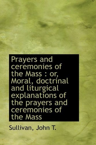 Cover for Sullivan John T. · Prayers and Ceremonies of the Mass: Or, Moral, Doctrinal and Liturgical Explanations of the Prayers (Paperback Book) (2009)