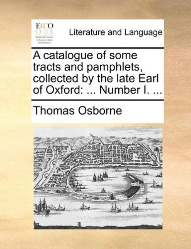 Cover for Thomas Osborne · A Catalogue of Some Tracts and Pamphlets, Collected by the Late Earl of Oxford: ... Number I. ... (Paperback Book) (2010)