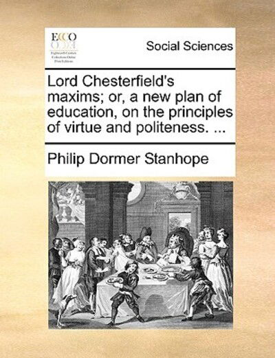 Cover for Philip Dormer Stanhope · Lord Chesterfield's Maxims; Or, a New Plan of Education, on the Principles of Virtue and Politeness. ... (Paperback Book) (2010)