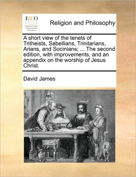 Cover for David James · A Short View of the Tenets of Tritheists, Sabellians, Trinitarians, Arians, and Socinians; ... the Second Edition, with Improvements, and an Appendix on (Paperback Book) (2010)