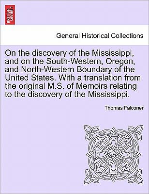 On the Discovery of the Mississippi, and on the South-western, Oregon, and North-western Boundary of the United States. with a Translation from the or - Thomas Falconer - Books - British Library, Historical Print Editio - 9781241697570 - May 1, 2011