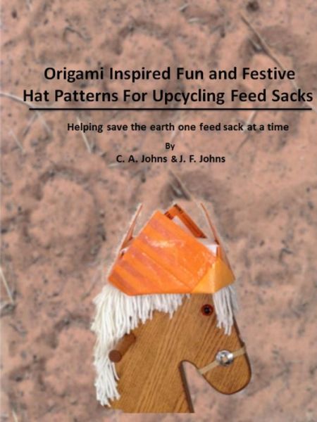 Cover for J F Johns · Origami Inspired Fun &amp; Festive Hat Patterns for Upcycling Feed Sacks (Taschenbuch) (2015)