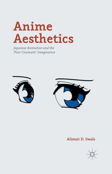 Cover for Alistair D. Swale · Anime Aesthetics: Japanese Animation and the 'Post-Cinematic' Imagination (Paperback Bog) [1st ed. 2015 edition] (2017)