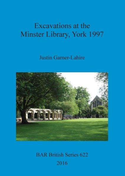 Cover for Justin Garner-Lahire · Excavations at the Minster Library, York 1997 (Book) (2016)