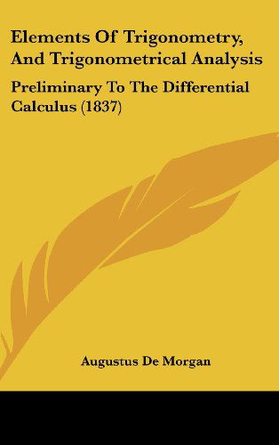 Elements of Trigonometry, and Trigonometrical Analysis: Preliminary to the Differential Calculus (1837) - Augustus De Morgan - Livros - Kessinger Publishing, LLC - 9781436938570 - 18 de agosto de 2008