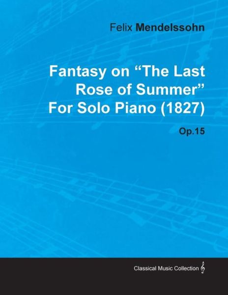 Cover for Felix Mendelssohn · Fantasy on the Last Rose of Summer by Felix Mendelssohn for Solo Piano (1827) Op.15 (Paperback Book) (2010)