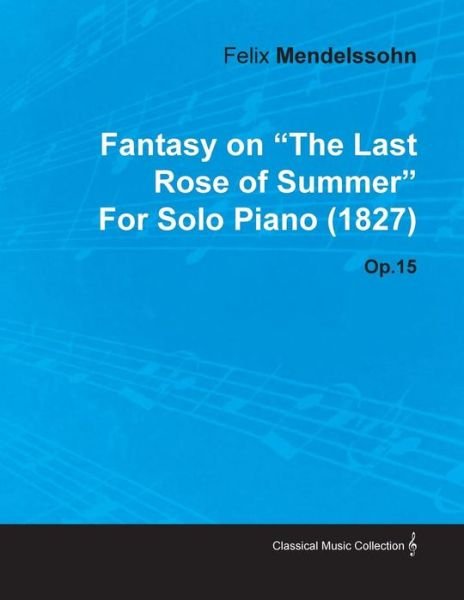 Cover for Felix Mendelssohn · Fantasy on the Last Rose of Summer by Felix Mendelssohn for Solo Piano (1827) Op.15 (Paperback Bog) (2010)