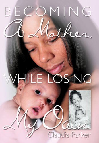 Cover for Claudia Parker · Becoming a Mother, While Losing My Own (Hardcover Book) (2012)