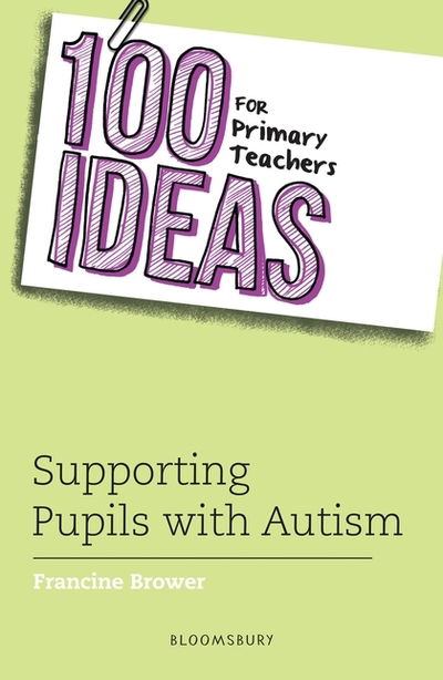 Cover for Brower, Francine (Education Consultant, UK) · 100 Ideas for Primary Teachers: Supporting Pupils with Autism - 100 Ideas for Teachers (Paperback Book) (2019)