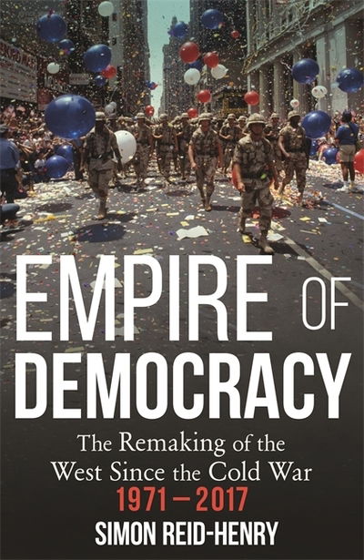 Cover for Simon Reid-Henry · Empire of Democracy: The Remaking of the West since the Cold War, 1971-2017 (Paperback Book) (2020)