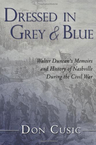 Dressed in Grey and Blue: Walter Duncan's Memoirs and History of Nashville During the Civil War (Volume 1) - Don Cusic - Books - CreateSpace Independent Publishing Platf - 9781475184570 - April 18, 2012