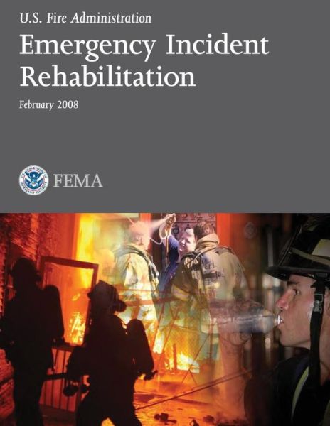 Emergency Incident Rehabilitation (U.s. Fire Administration) - Federal Emergency Management Agency - Livros - CreateSpace Independent Publishing Platf - 9781492943570 - 10 de outubro de 2013