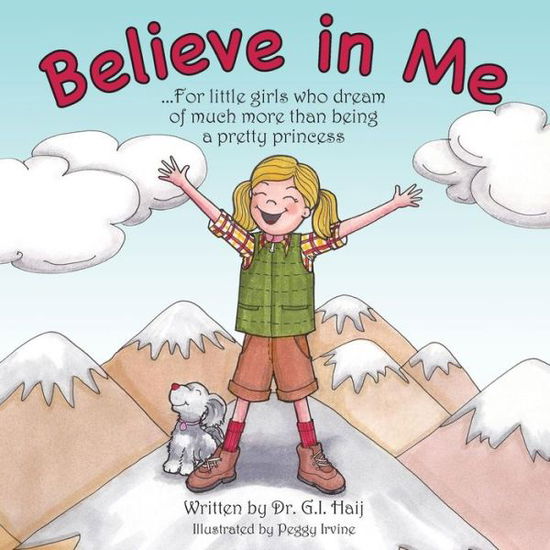 Believe in Me: for Little Girls Who Dream of Much More Than Being a Pretty Princess - Dr G I Haij - Kirjat - Createspace - 9781499254570 - perjantai 16. toukokuuta 2014