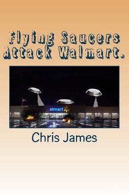 Cover for Chris James · Flying Saucers Attack Walmart. (Paperback Book) (2015)