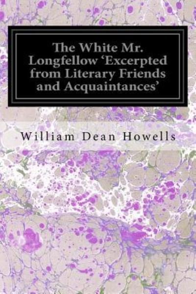 Cover for William Dean Howells · The White Mr. Longfellow 'Excerpted from Literary Friends and Acquaintances' (Pocketbok) (2016)