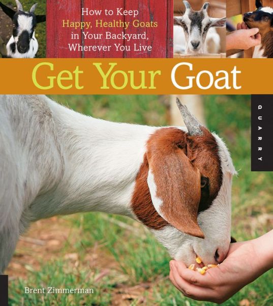 Get Your Goat: How to Keep Happy, Healthy Goats in Your Backyard, Wherever You Live - Brent Zimmerman - Books - Quarry Books - 9781592537570 - December 1, 2011
