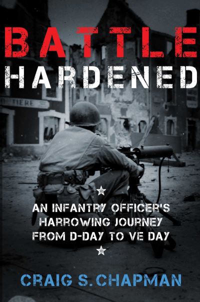 Cover for Craig S. Chapman · Battle Hardened: An Infantry Officer's Harrowing Journey from D-Day to V-E Day (Hardcover Book) (2017)