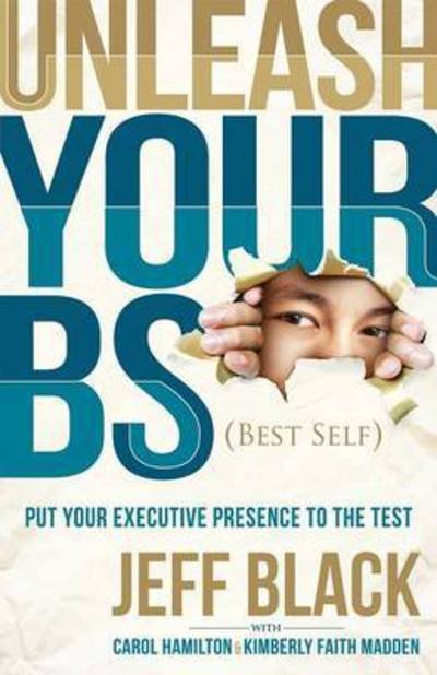 Cover for Jeff Black · Unleash Your BS (Best Self): Putting Your Executive Presence to the Test (Paperback Bog) (2015)