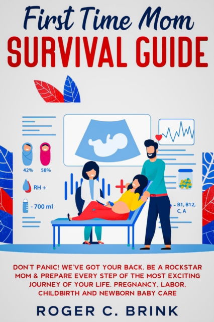 Cover for Roger C Brink · First Time Mom Survival Guide: Don't Panic! We've Got Your Back. Be a Rockstar Mom &amp; Prepare Every Step of The Most Exciting Journey of Your Life. Pregnancy, Labor, Childbirth and Newborn Baby Care (Paperback Book) (2020)