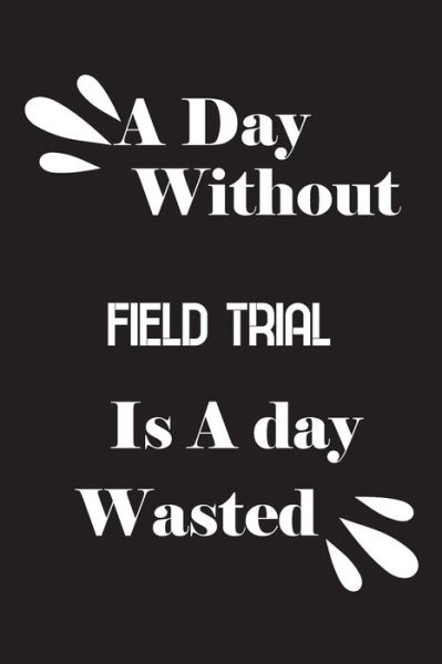 Cover for Notebook Quotes Notebook · A day without field trial is a day wasted (Paperback Book) (2020)