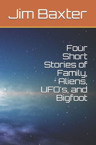 Cover for Jim Baxter · Four Short Stories of Family, Aliens, UFO's, and Bigfoot (Paperback Book) (2020)