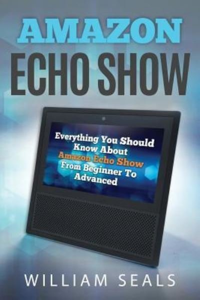 Amazon Echo Show - William Seals - Books - Independently Published - 9781720253570 - September 13, 2018