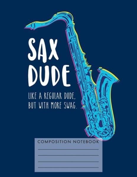 Sax Dude. Like a Regular Dude, But with More Swag. Composition Notebook - My Composition Books - Bøger - Createspace Independent Publishing Platf - 9781724833570 - 4. august 2018