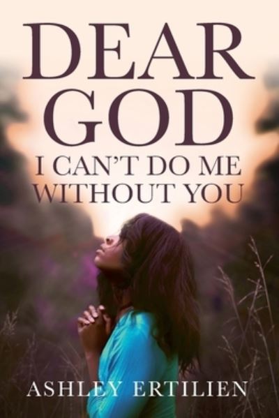 Cover for Ashley Ertilien · Dear God, I Can't Do Me Without You (Paperback Book) (2021)