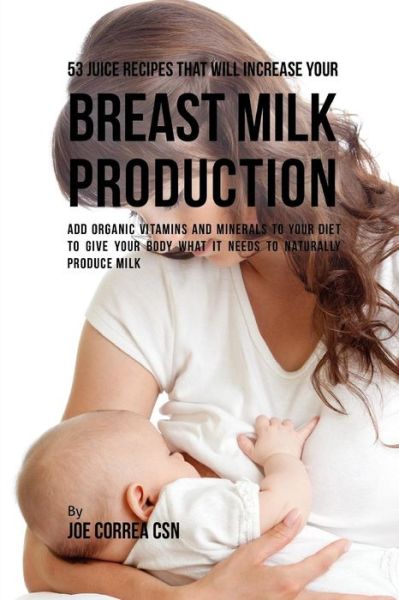 Cover for Joe Correa CSN · 53 Juice Recipes That Will Increase Your Breast Milk Production (Paperback Bog) (2019)