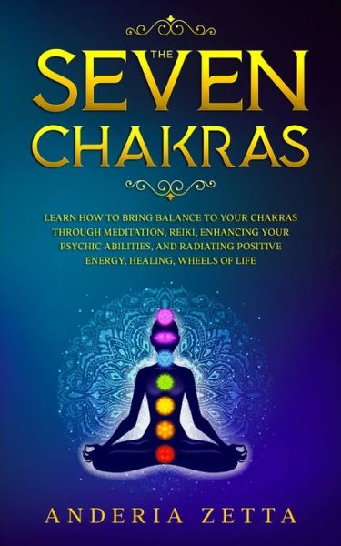 The Seven Chakras: Learn How to Bring Balance to Your Chakras Through Meditation, Reiki, Enhancing Your Psychic Abilities, and Radiating Positive Energy, Healing, Wheels of Lif - Anderia Zetta - Kirjat - Elmarnissi - 9781801095570 - lauantai 3. lokakuuta 2020