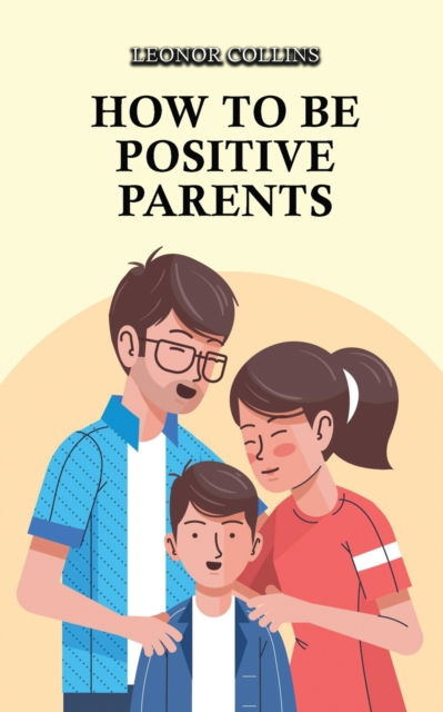 Cover for Leonor Collins · How to Be Positive Parents: Parenting the Children of the New Millennium (Paperback Book) (2021)