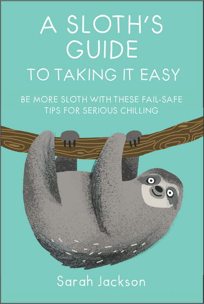 Cover for Sarah Jackson · A Sloth's Guide to Taking It Easy: Be More Sloth with These Fail-Safe Tips for Serious Chilling (Hardcover Book) (2018)