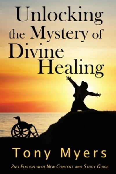 Cover for Tony Myers · Unlocking the Mystery of Divine Healing (Paperback Book) (2018)