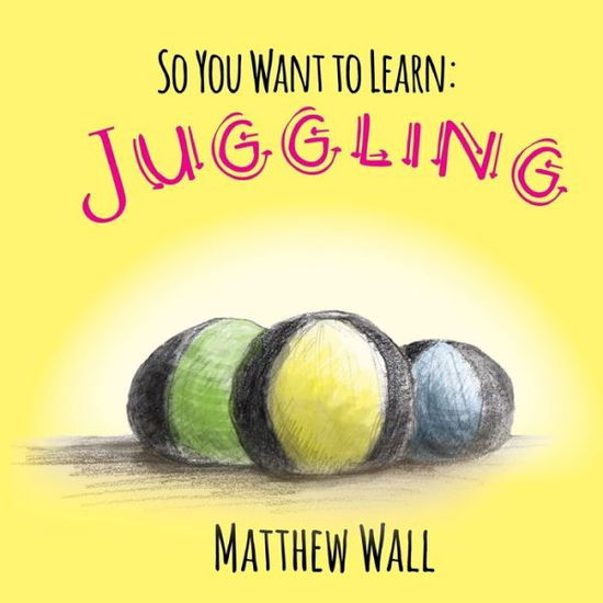 So You Want to Learn: Juggling - Matthew Wall - Książki - Handersen Publishing - 9781941429570 - 19 stycznia 2017