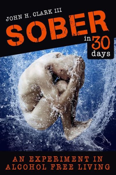 Cover for John H Clark III · Sober in 30 Days: an Experiment in Alcohol-free Living (Paperback Book) (2015)