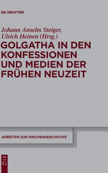 Cover for Johann Anselm Steiger · Golgatha in den Konfessionen Und Medien Der Frühen Neuzeit (Arbeiten Zur Kirchengeschichte) (German Edition) (Hardcover Book) [German, 1 edition] (2010)