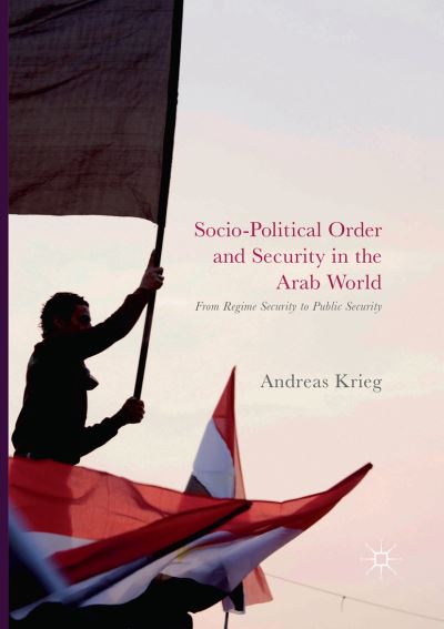 Cover for Andreas Krieg · Socio-Political Order and Security in the Arab World: From Regime Security to Public Security (Paperback Bog) [Softcover reprint of the original 1st ed. 2017 edition] (2018)
