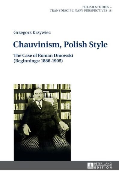 Cover for Grzegorz Krzywiec · Chauvinism, Polish Style: The Case of Roman Dmowski (Beginnings: 1886-1905) - Polish Studies - Transdisciplinary Perspectives (Hardcover Book) [New edition] (2016)