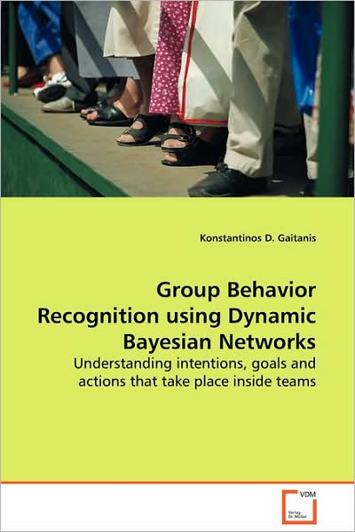 Group Behavior Recognition Using Dynamic Bayesian Networks: Understanding Intentions, Goals and Actions That Take Place Inside Teams - Konstantinos D. Gaitanis - Bøker - VDM Verlag Dr. Müller - 9783639126570 - 25. februar 2009