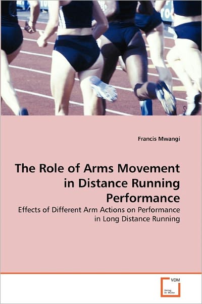 Cover for Francis Mwangi · The Role of Arms Movement in Distance Running Performance: Effects of Different Arm Actions on Performance in Long Distance Running (Paperback Book) (2011)