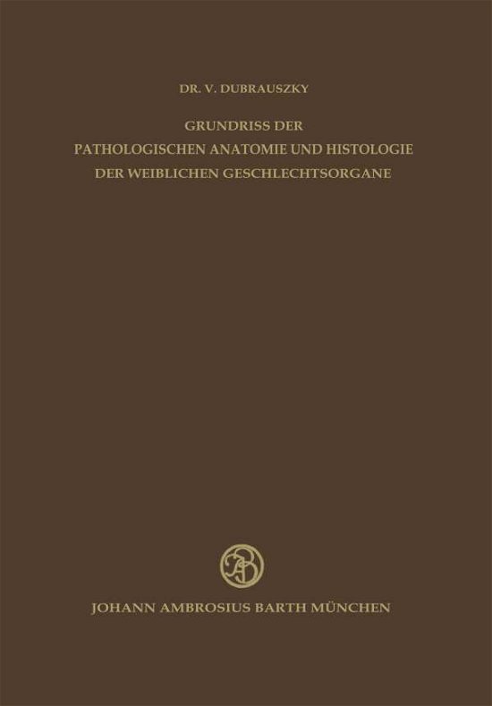 Cover for V Dubrauszky · Grundriss Der Pathologischen Anatomie Und Histologie Der Weiblichen Geschlechtsorgane (Paperback Book) [Softcover Reprint of the Original 1st 1954 edition] (2012)