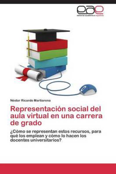 Cover for Néstor Ricardo Martiarena · Representación Social Del Aula Virtual en Una Carrera De Grado: ¿cómo Se Representan Estos Recursos, Para Qué Los Emplean Y Cómo Lo Hacen Los Docentes Universitarios? (Paperback Book) [Spanish edition] (2014)