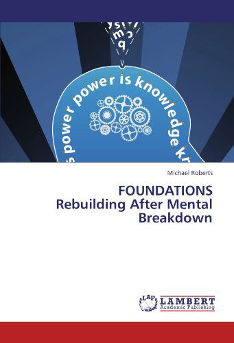Foundations  Rebuilding After Mental Breakdown: Rebuilding After Menal Breakdown - Michael Roberts - Kirjat - LAP LAMBERT Academic Publishing - 9783659140570 - tiistai 12. kesäkuuta 2012