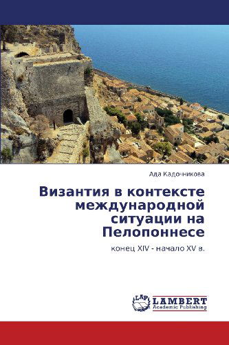 Cover for Ada Kadochnikova · Vizantiya V Kontekste Mezhdunarodnoy Situatsii Na Peloponnese: Konets Xiv - Nachalo Xv V. (Paperback Book) [Russian edition] (2012)
