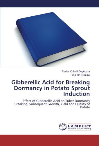 Cover for Tekalign Tsegaw · Gibberellic Acid for Breaking Dormancy in Potato Sprout Induction: Effect of Gibberellic Acid on Tuber Dormancy Breaking, Subsequent Growth, Yield and Quality of Potato (Pocketbok) (2012)