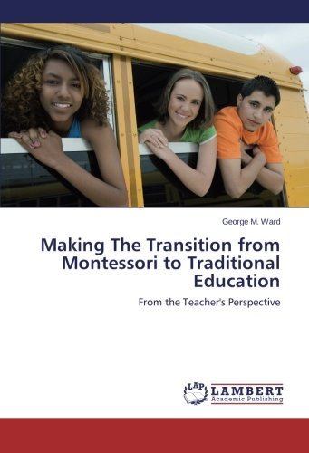 Making the Transition from Montessori to Traditional Education: from the Teacher's Perspective - George M. Ward - Bøger - LAP LAMBERT Academic Publishing - 9783659562570 - 4. juli 2014