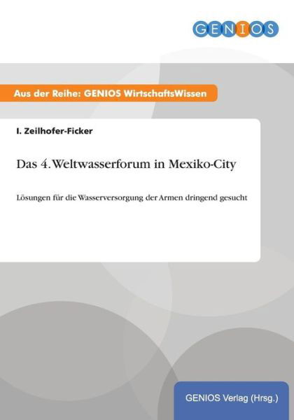 Cover for I Zeilhofer-Ficker · Das 4. Weltwasserforum in Mexiko-City: Loesungen fur die Wasserversorgung der Armen dringend gesucht (Paperback Book) (2015)